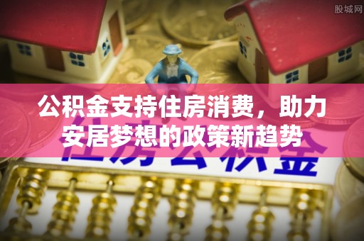 大新公积金支持住房消费，助力安居梦想的政策新趋势