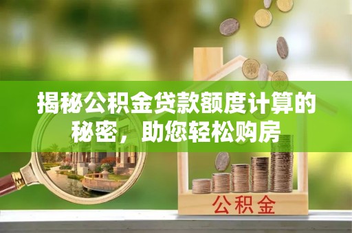 大新揭秘公积金贷款额度计算的秘密，助您轻松购房