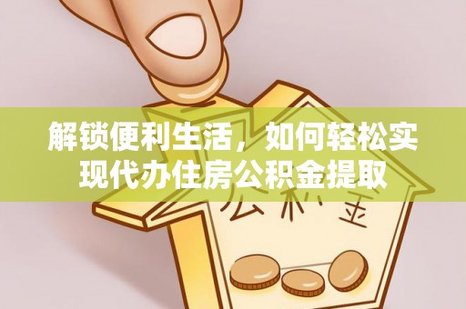大新解锁便利生活，如何轻松实现代办住房公积金提取