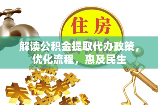 大新解读公积金提取代办政策，优化流程，惠及民生