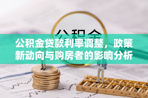 大新公积金贷款利率调整，政策新动向与购房者的影响分析