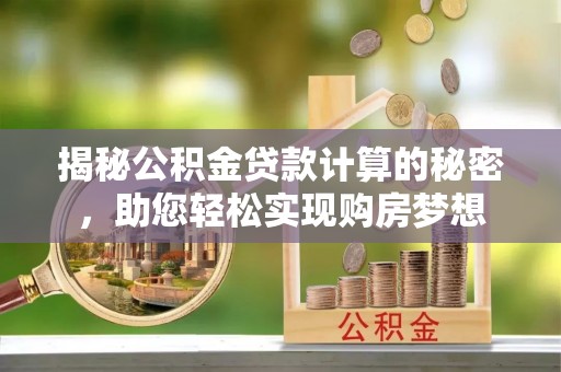 大新揭秘公积金贷款计算的秘密，助您轻松实现购房梦想