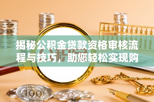 大新揭秘公积金贷款资格审核流程与技巧，助您轻松实现购房梦想