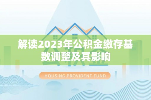 大新解读2023年公积金缴存基数调整及其影响
