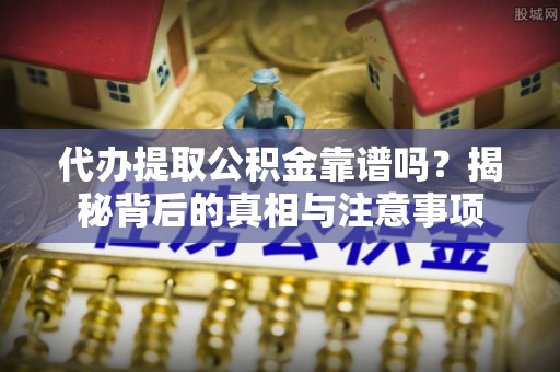 大新代办提取公积金靠谱吗？揭秘背后的真相与注意事项
