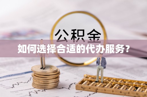 大新如何选择合适的代办服务？