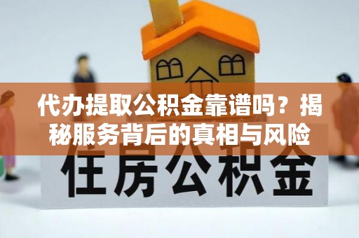 大新代办提取公积金靠谱吗？揭秘服务背后的真相与风险