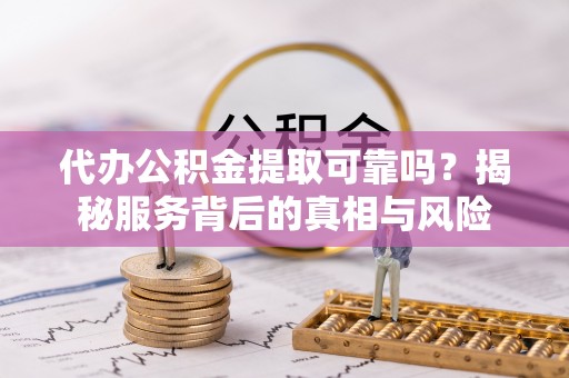 大新代办公积金提取可靠吗？揭秘服务背后的真相与风险
