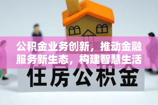 大新公积金业务创新，推动金融服务新生态，构建智慧生活新未来