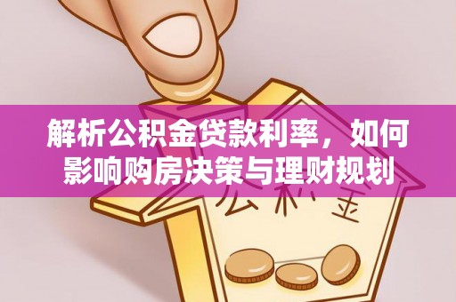 大新解析公积金贷款利率，如何影响购房决策与理财规划