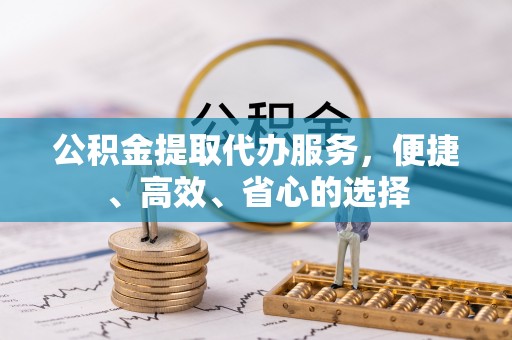 大新公积金提取代办服务，便捷、高效、省心的选择