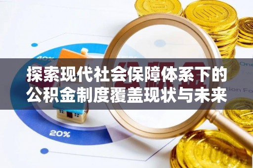 大新探索现代社会保障体系下的公积金制度覆盖现状与未来发展