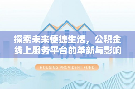 大新探索未来便捷生活，公积金线上服务平台的革新与影响