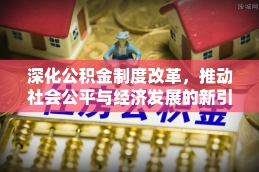 大新深化公积金制度改革，推动社会公平与经济发展的新引擎