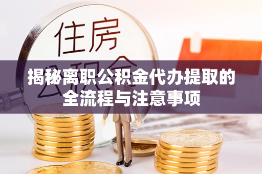 大新揭秘离职公积金代办提取的全流程与注意事项