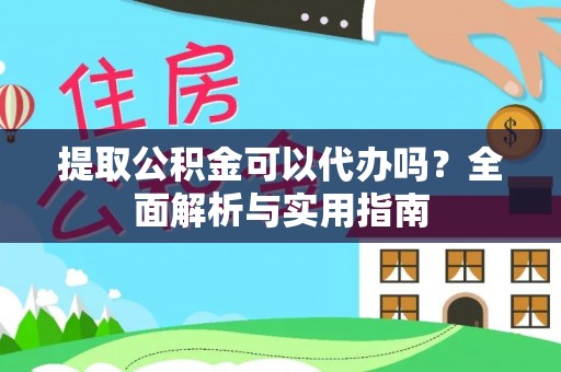 大新提取公积金可以代办吗？全面解析与实用指南