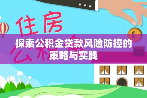 大新探索公积金贷款风险防控的策略与实践
