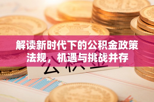 大新解读新时代下的公积金政策法规，机遇与挑战并存