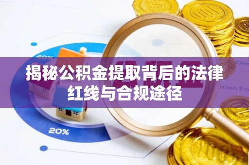 大新揭秘公积金提取背后的法律红线与合规途径