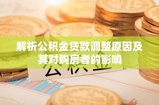 大新解析公积金贷款调整原因及其对购房者的影响