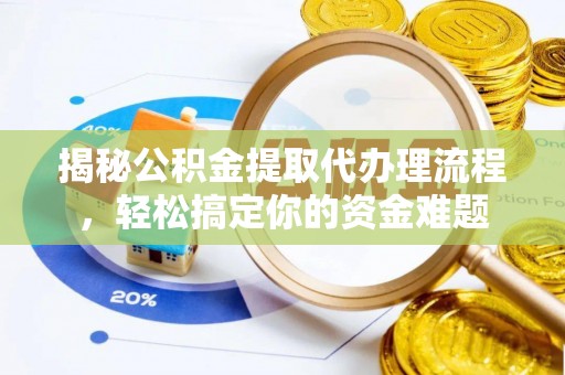 大新揭秘公积金提取代办理流程，轻松搞定你的资金难题