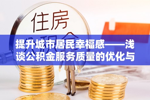 大新提升城市居民幸福感——浅谈公积金服务质量的优化与未来