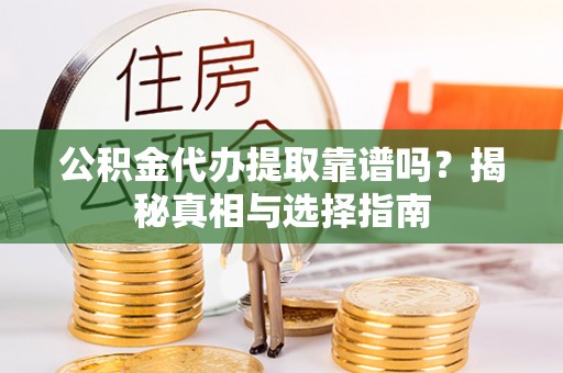 大新公积金代办提取靠谱吗？揭秘真相与选择指南