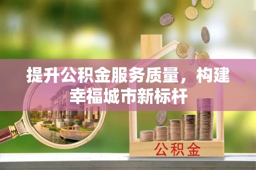 大新提升公积金服务质量，构建幸福城市新标杆