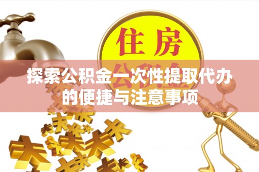 大新探索公积金一次性提取代办的便捷与注意事项