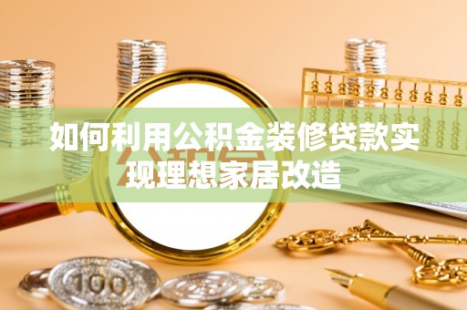 大新如何利用公积金装修贷款实现理想家居改造