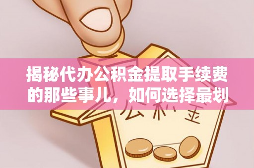大新揭秘代办公积金提取手续费的那些事儿，如何选择最划算的服务？
