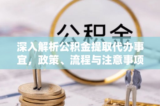 大新深入解析公积金提取代办事宜，政策、流程与注意事项全攻略