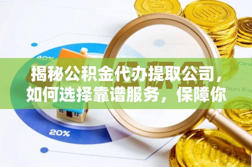 大新揭秘公积金代办提取公司，如何选择靠谱服务，保障你的资金安全