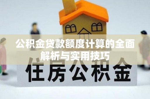 大新公积金贷款额度计算的全面解析与实用技巧