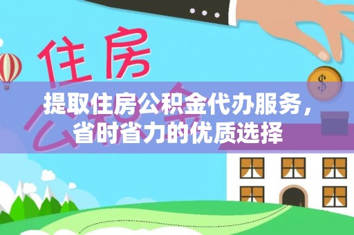 大新提取住房公积金代办服务，省时省力的优质选择