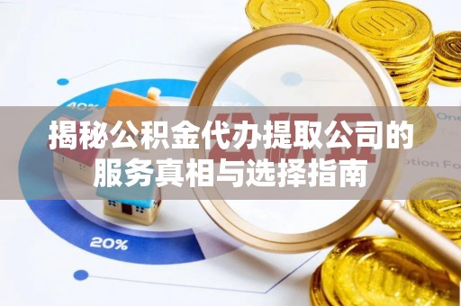 大新揭秘公积金代办提取公司的服务真相与选择指南
