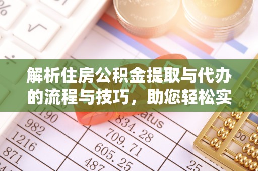 大新解析住房公积金提取与代办的流程与技巧，助您轻松实现资金流动