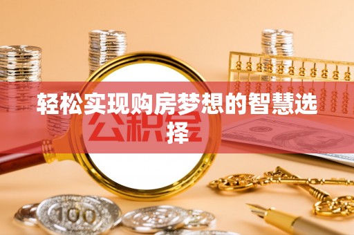 大新轻松实现购房梦想的智慧选择