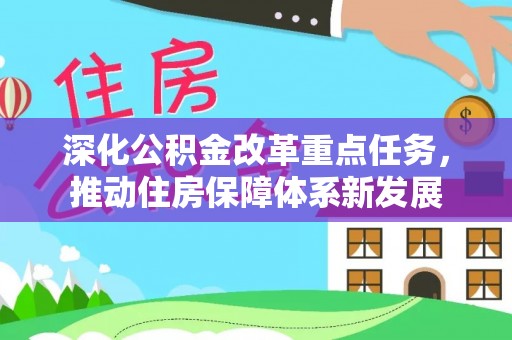 大新深化公积金改革重点任务，推动住房保障体系新发展