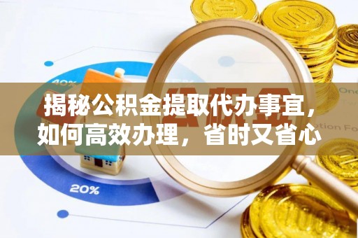大新揭秘公积金提取代办事宜，如何高效办理，省时又省心？