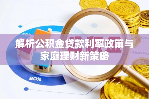 大新解析公积金贷款利率政策与家庭理财新策略