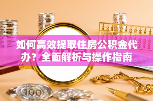 大新如何高效提取住房公积金代办？全面解析与操作指南