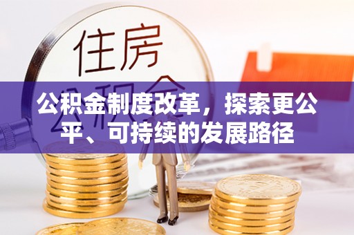 大新公积金制度改革，探索更公平、可持续的发展路径