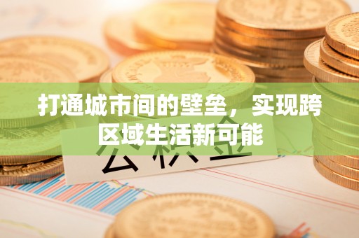 大新打通城市间的壁垒，实现跨区域生活新可能