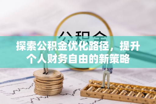 大新探索公积金优化路径，提升个人财务自由的新策略