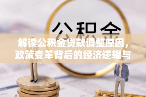 大新解读公积金贷款调整原因，政策变革背后的经济逻辑与民生影响